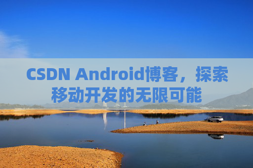 CSDN Android博客，探索移动开发的无限可能